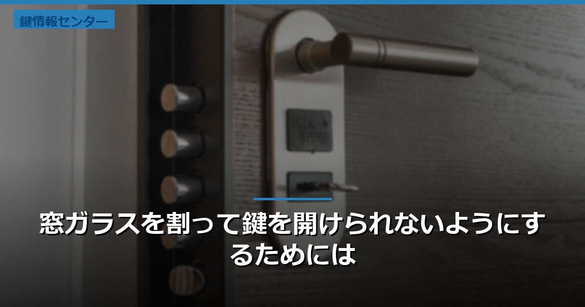 窓ガラスを割って鍵を開けられないようにするためには