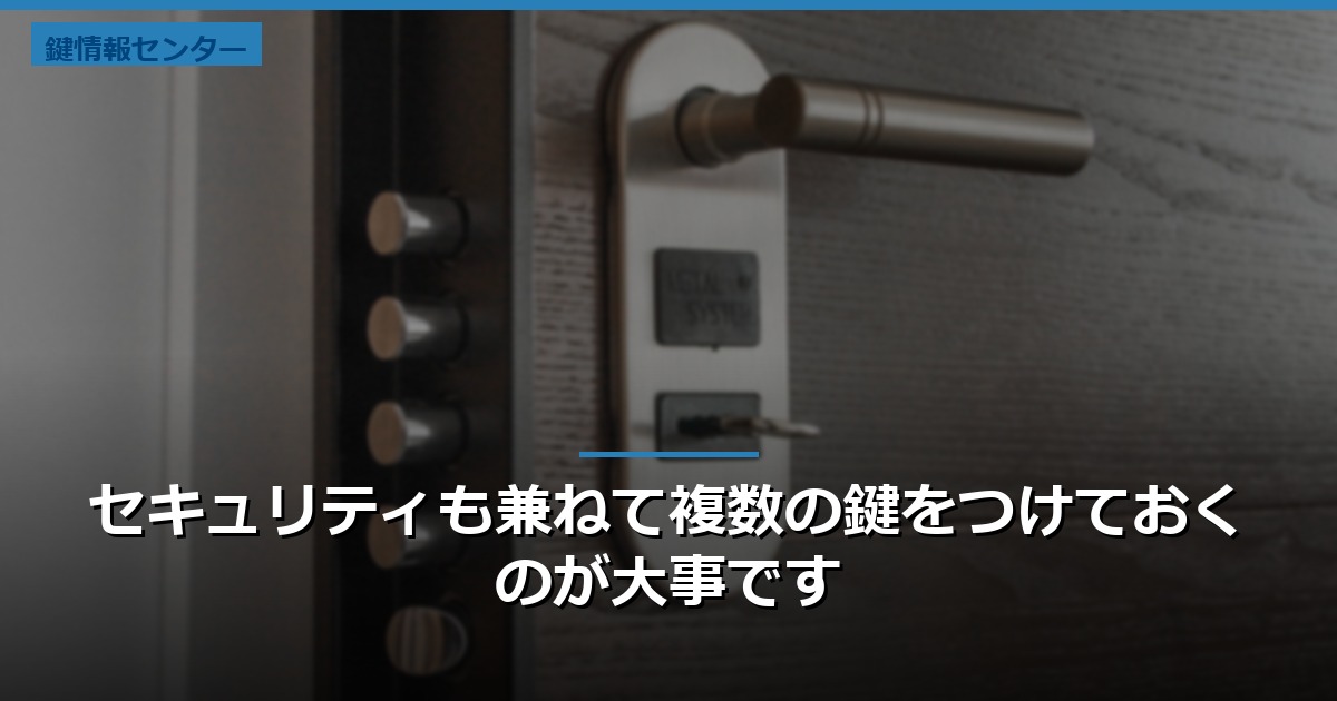 セキュリティも兼ねて複数の鍵をつけておくのが大事です