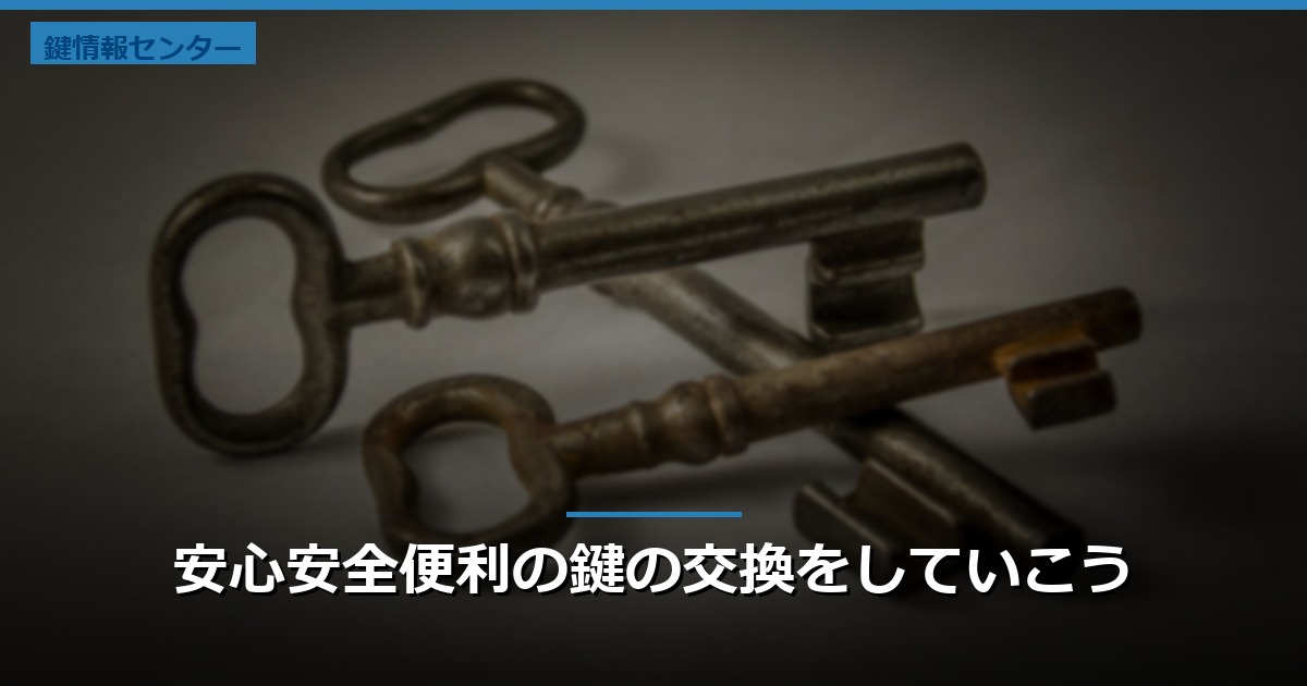安心安全便利の鍵の交換をしていこう